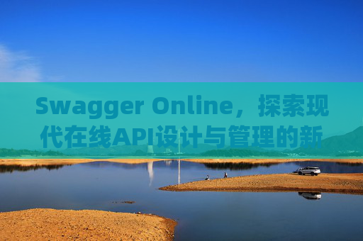 Swagger Online，探索现代在线API设计与管理的新纪元